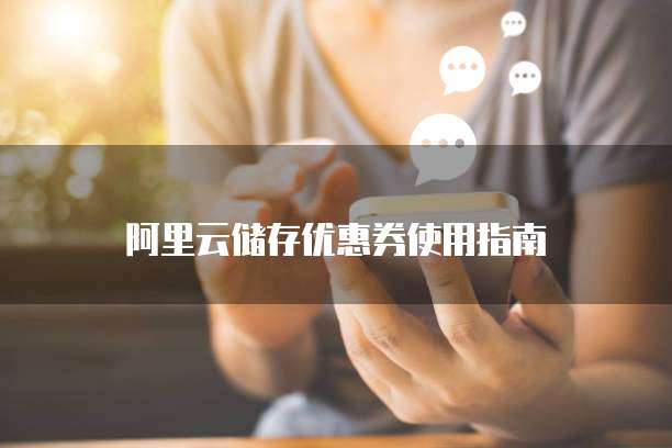 阿里云储存优惠券使用指南