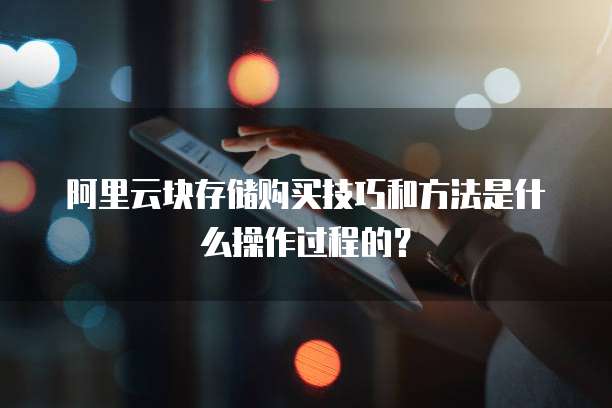 阿里云块存储购买技巧和方法是什么操作过程的?