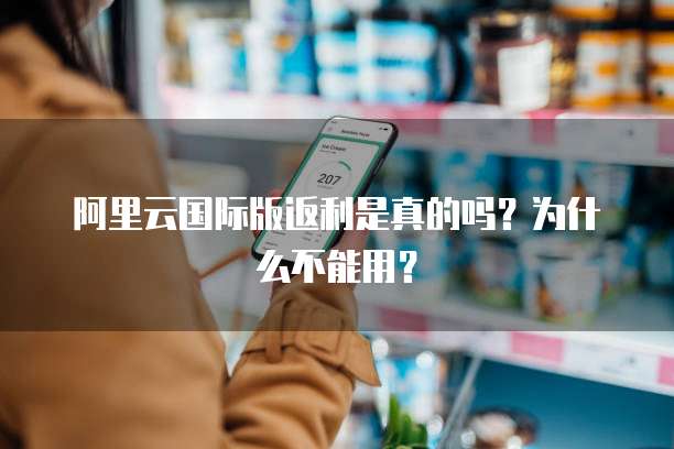 阿里云国际版返利是真的吗?为什么不能用?