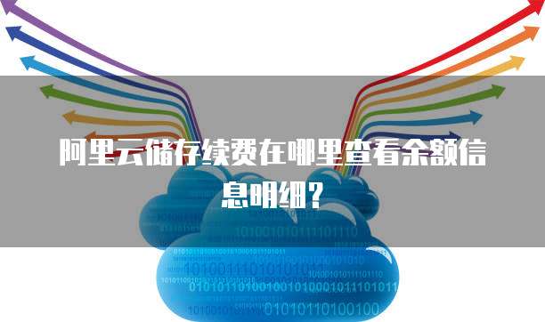 阿里云储存续费在哪里查看余额信息明细?