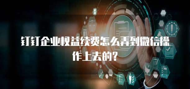 钉钉企业权益续费怎么弄到微信操作上去的?