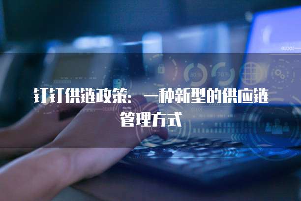 钉钉供链政策:一种新型的供应链管理方式
