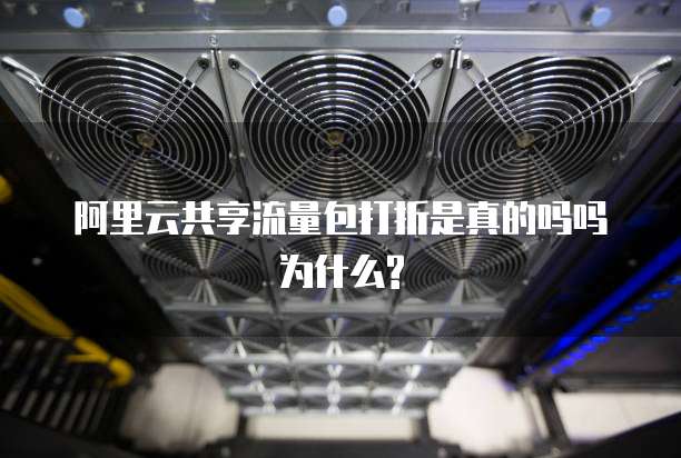 阿里云共享流量包打折是真的吗吗为什么?