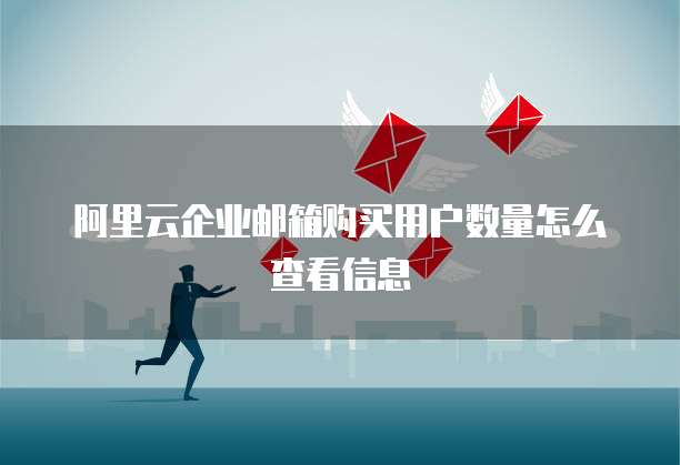 阿里云企业邮箱购买用户数量怎么查看信息