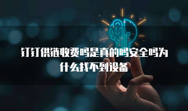 钉钉供链收费吗是真的吗安全吗为什么找不到设备