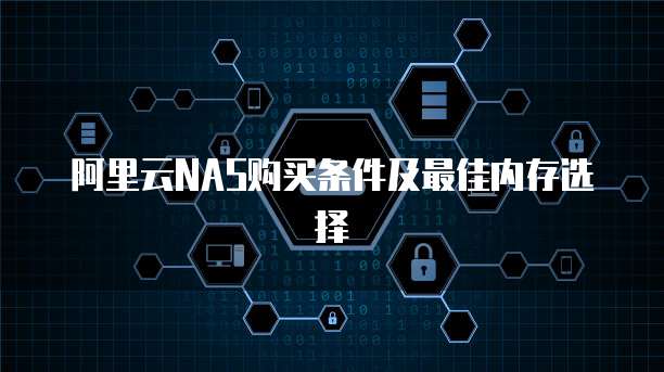 阿里云NAS购买条件及最佳内存选择