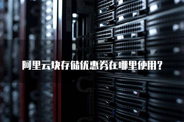 阿里云块存储优惠券在哪里使用？