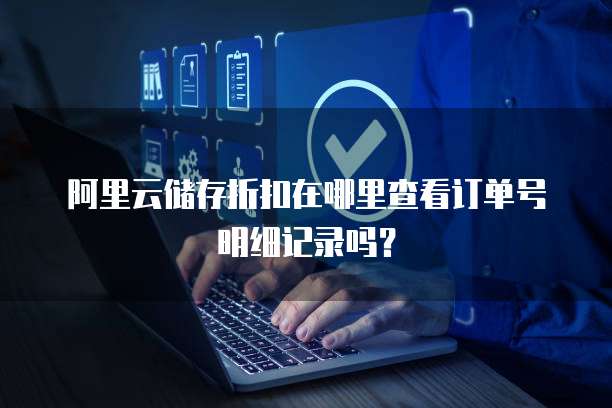 阿里云储存折扣在哪里查看订单号明细记录吗?