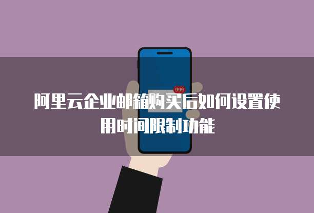 阿里云企业邮箱购买后如何设置使用时间限制功能
