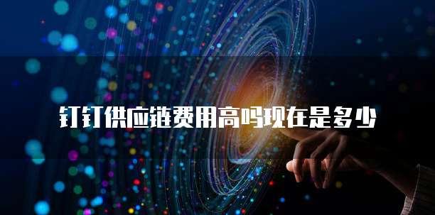 钉钉供应链费用高吗现在是多少
