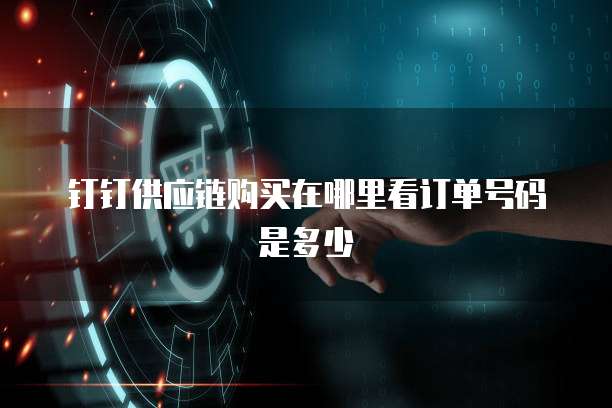 钉钉供应链购买在哪里看订单号码是多少