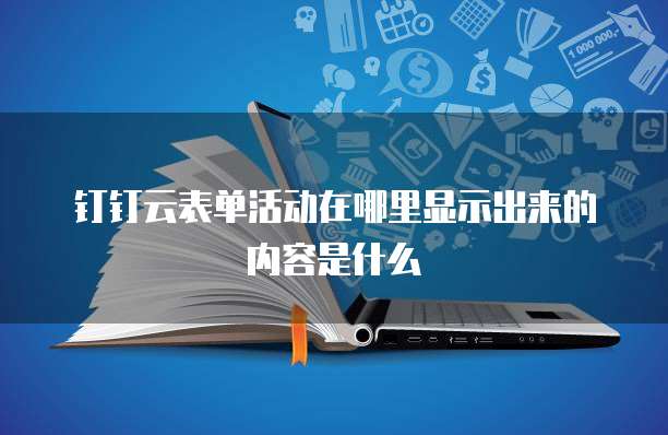 钉钉云表单活动在哪里显示出来的内容是什么