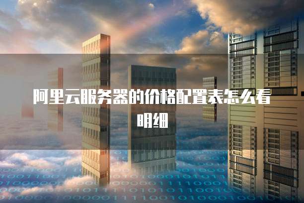 阿里云服务器的价格配置表怎么看明细