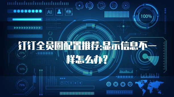 钉钉全员圈配置推荐:显示信息不一样怎么办?