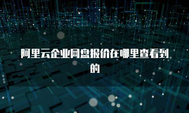 阿里云企业网盘报价在哪里查看到的