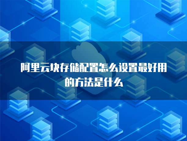 阿里云块存储配置怎么设置最好用的方法是什么