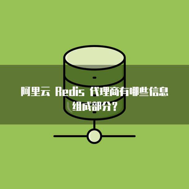 阿里云 Redis 代理商有哪些信息组成部分?