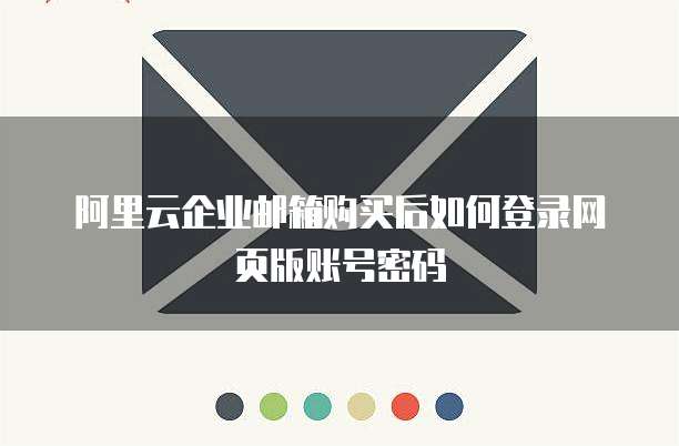 阿里云企业邮箱购买后如何登录网页版账号密码