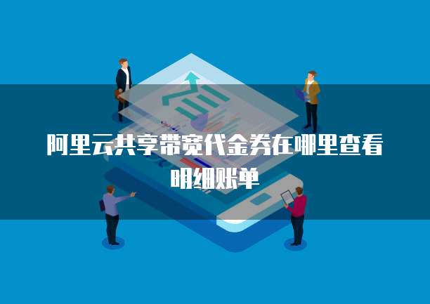 阿里云共享带宽代金券在哪里查看明细账单