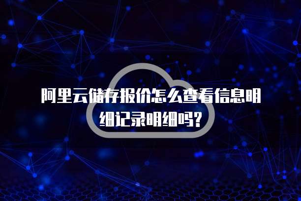 阿里云储存报价怎么查看信息明细记录明细吗?