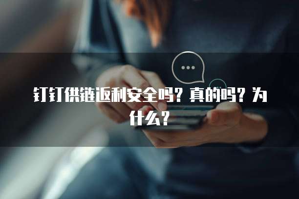 钉钉供链返利安全吗?真的吗?为什么?
