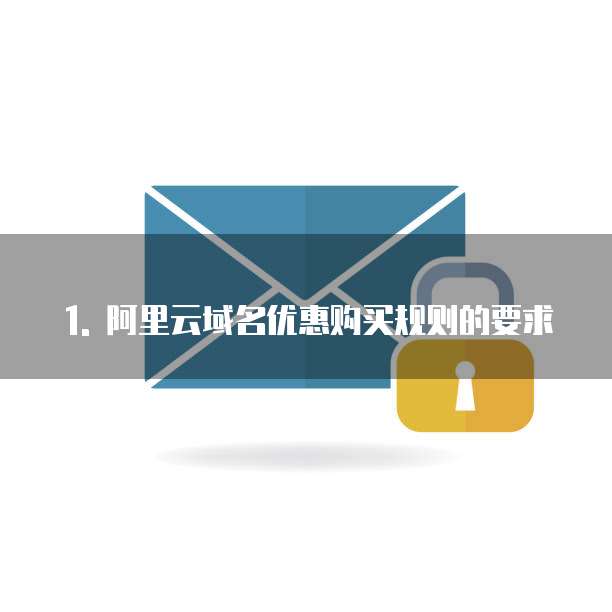 1. 阿里云域名优惠购买规则的要求