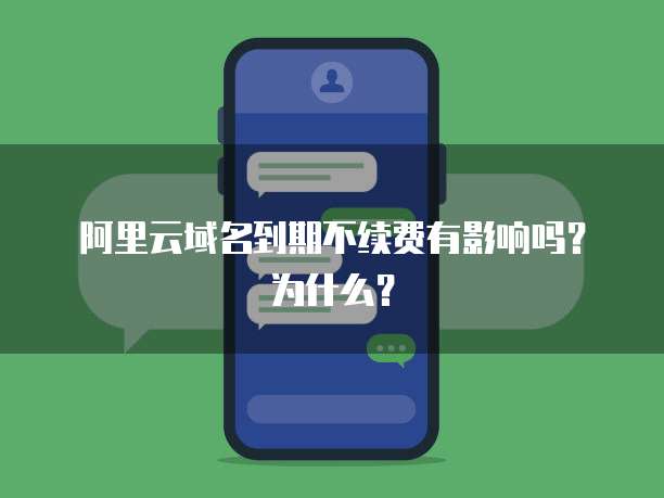 阿里云域名到期不续费有影响吗?为什么?