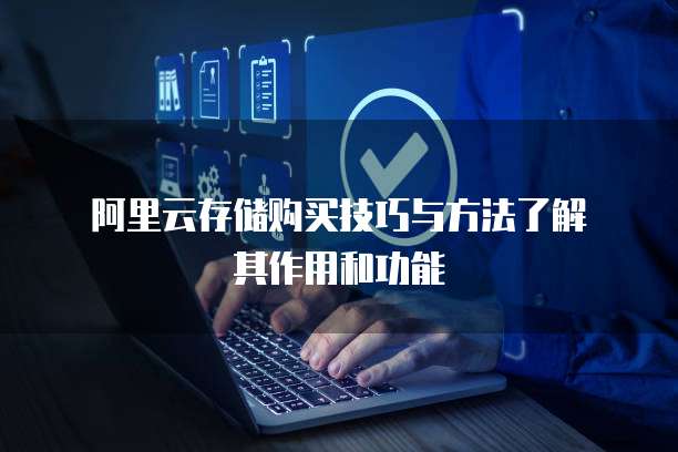  阿里云存储购买技巧与方法了解其作用和功能