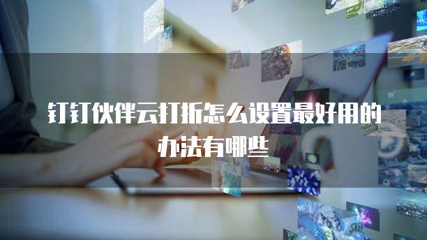 钉钉伙伴云打折怎么设置最好用的办法有哪些