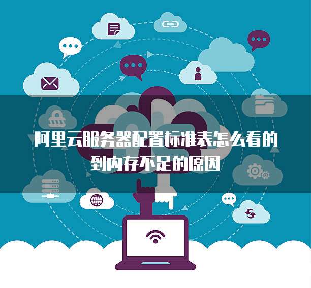 阿里云服务器配置标准表怎么看的到内存不足的原因