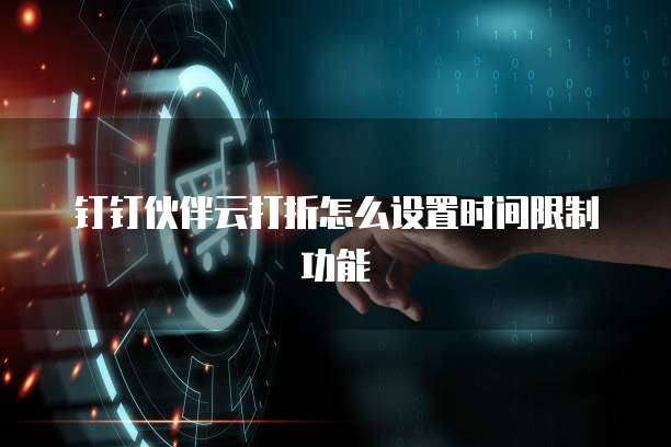 钉钉伙伴云打折怎么设置时间限制功能