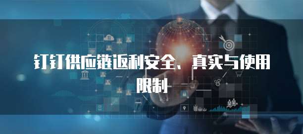 钉钉供应链返利安全、真实与使用限制