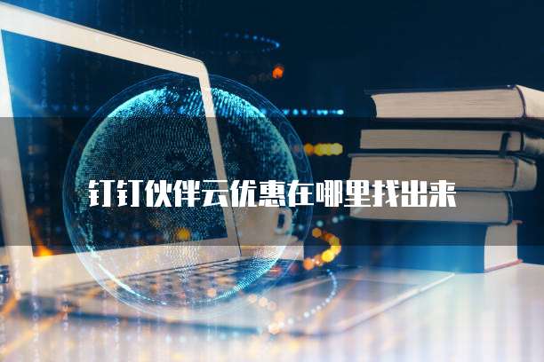 钉钉伙伴云优惠在哪里找出来