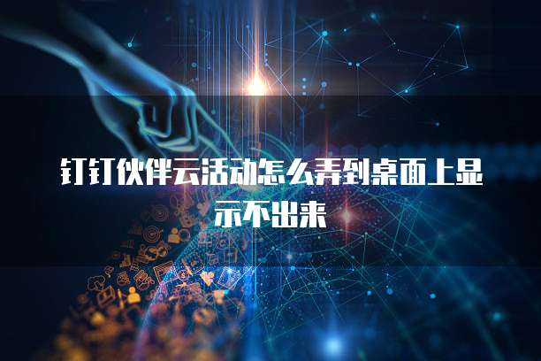 钉钉伙伴云活动怎么弄到桌面上显示不出来