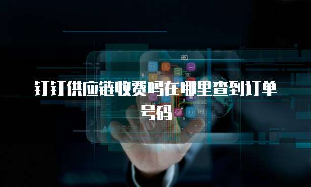 钉钉供应链收费吗在哪里查到订单号码