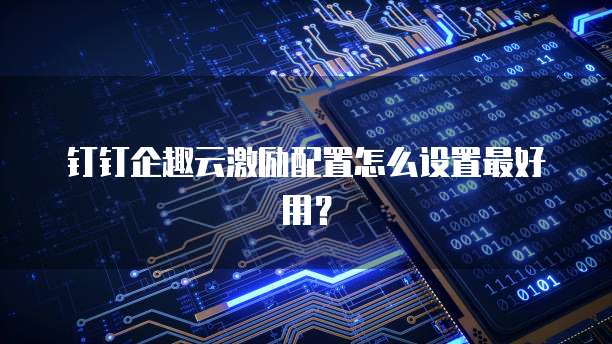 钉钉企趣云激励配置怎么设置最好用?