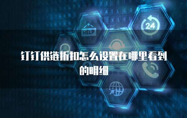 钉钉供链折扣怎么设置在哪里看到的明细