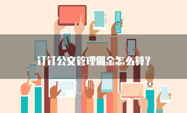 钉钉公文管理佣金怎么算？