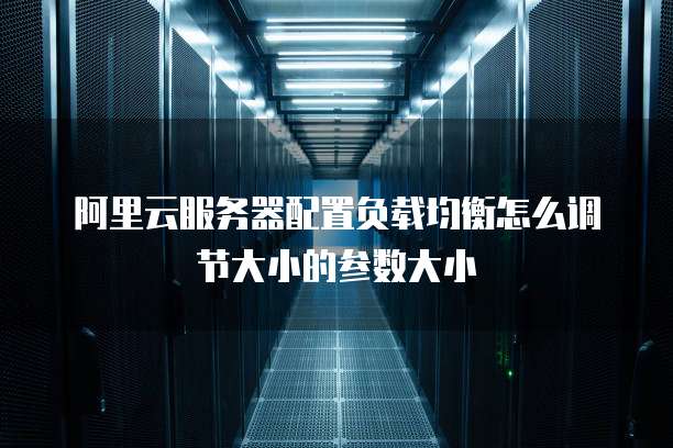 阿里云服务器配置负载均衡怎么调节大小的参数大小
