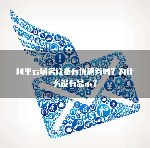 阿里云域名续费有优惠券吗?为什么没有显示?
