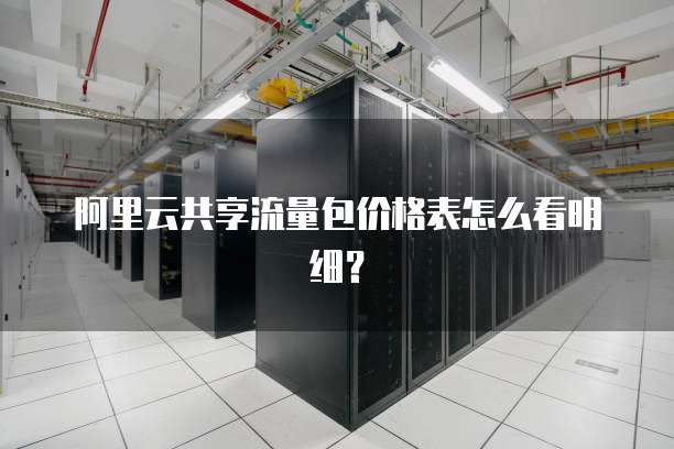 阿里云共享流量包价格表怎么看明细?