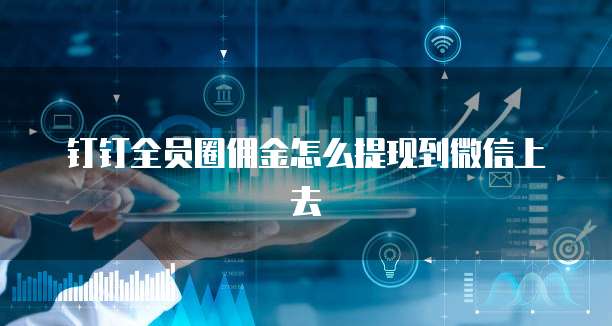 钉钉全员圈佣金怎么提现到微信上去