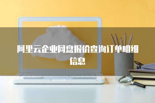 阿里云企业网盘报价查询订单明细信息