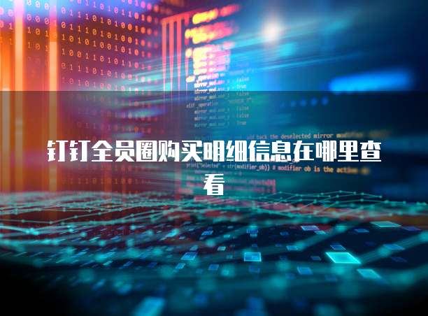 钉钉全员圈购买明细信息在哪里查看