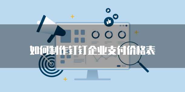 如何制作钉钉企业支付价格表