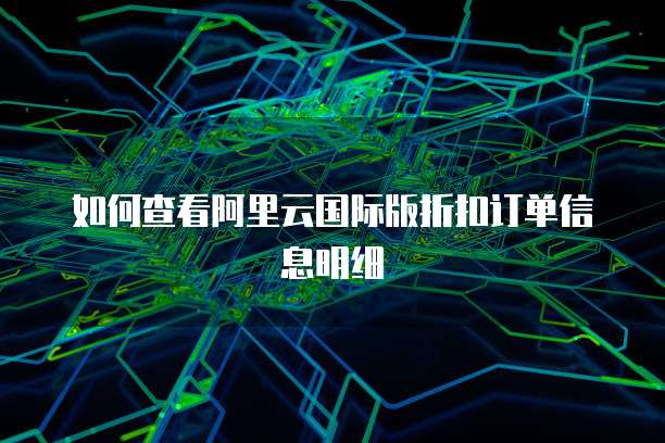 如何查看阿里云国际版折扣订单信息明细