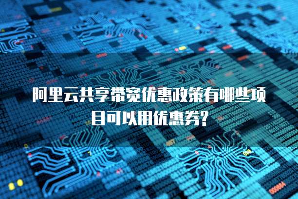 阿里云共享带宽优惠政策有哪些项目可以用优惠券?