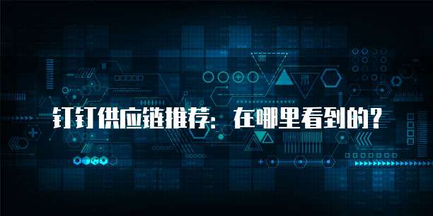 钉钉供应链推荐:在哪里看到的?
