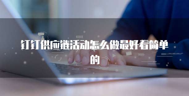 钉钉供应链活动怎么做最好看简单的