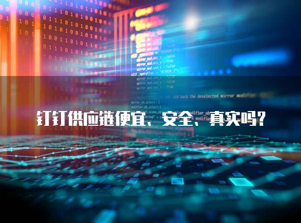 钉钉供应链便宜、安全、真实吗?